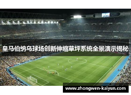皇马伯纳乌球场创新伸缩草坪系统全景演示揭秘