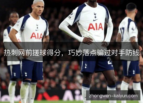 热刺网前搓球得分，巧妙落点骗过对手防线