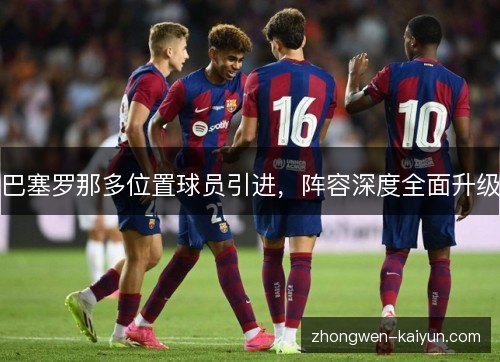 巴塞罗那多位置球员引进,阵容深度全面升级 巴塞罗那多位置球员引进,阵容深度全面升级