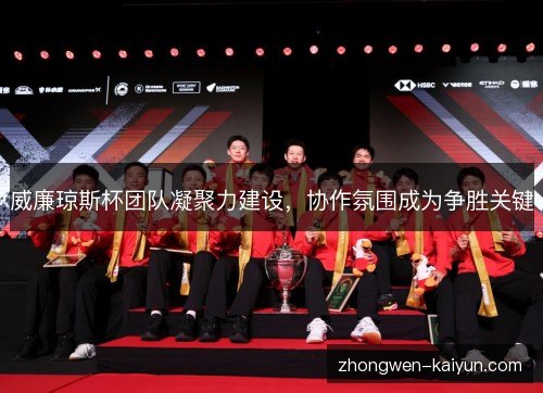 威廉琼斯杯团队凝聚力建设,协作氛围成为争胜关键 威廉琼斯杯团队凝聚力建设,协作氛围成为争胜关键
