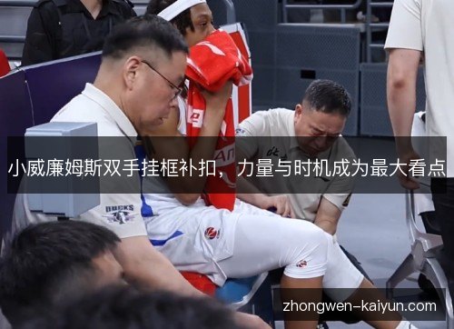 小威廉姆斯双手挂框补扣,力量与时机成为最大看点 小威廉姆斯双手挂框补扣,力量与时机成为最大看点